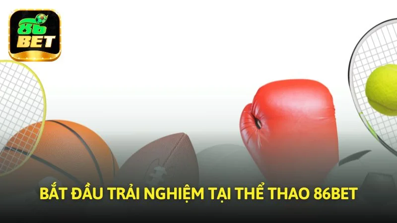Bắt đầu trải nghiệm tại Thể thao 86bet