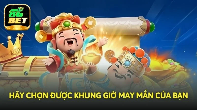 Hãy chọn được khung giờ may mắn của bạn